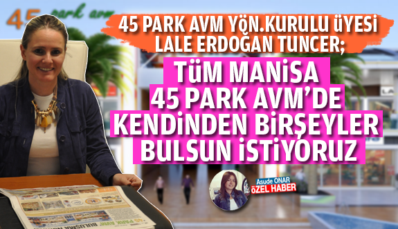 &ldquo;T&Uuml;M MANİSA 45 PARK AVM&rsquo;DE KENDİNDEN BİRŞEYLER BULSUN İSTİYORUZ&rdquo;