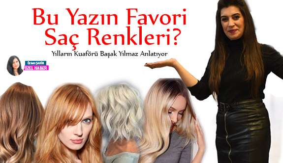 BU YAZIN FAVORİ SA&Ccedil; RENKLERİ&rsquo;Nİ YILLARIN KUAF&Ouml;R&Uuml; BAŞAK YILMAZ&rsquo;DAN &Ouml;ĞRENDİK