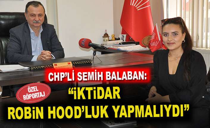 CHP’Lİ SEMİH BALABAN: “İKTİDAR BURADA ROBİN HOOD’LUK YAPMALIYDI”