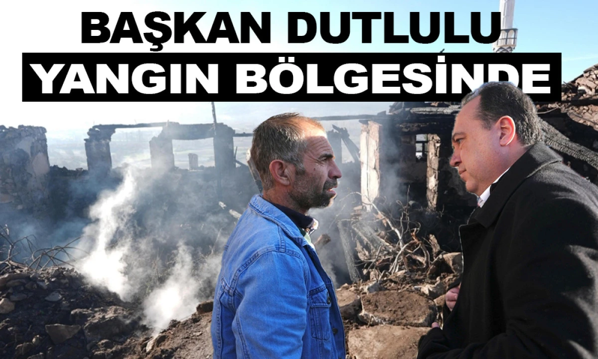 BAŞKAN DUTLULU YANGIN B&Ouml;LGESİNDE