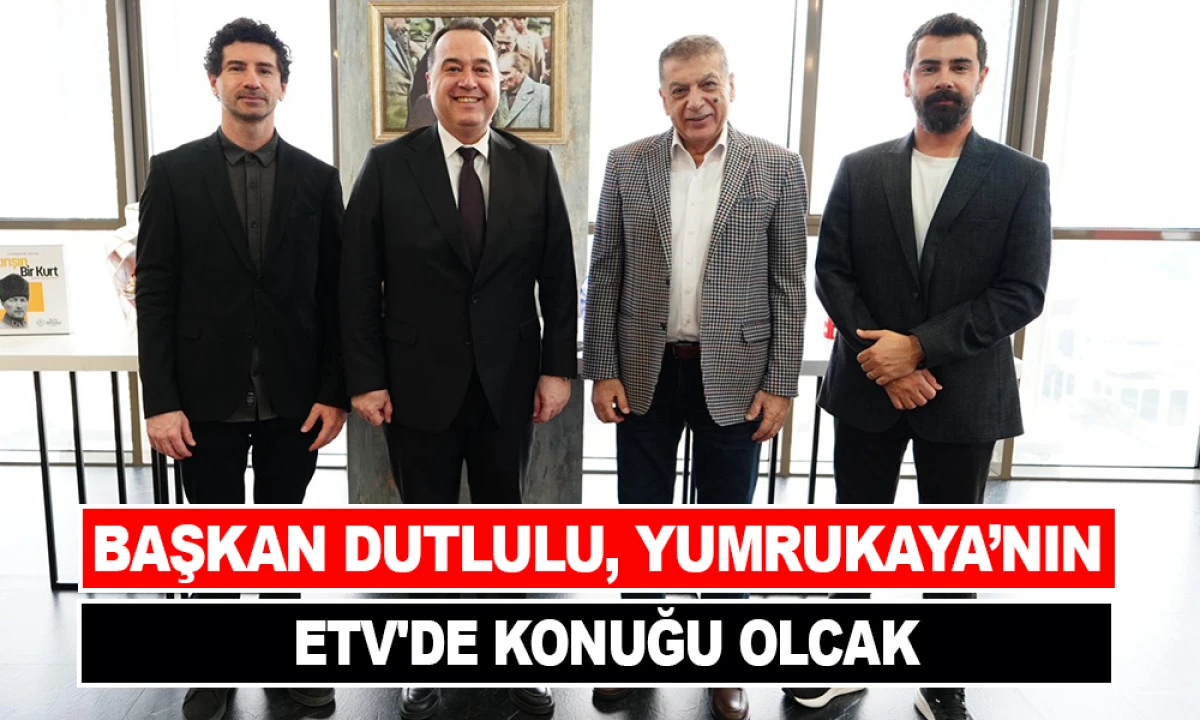 BAŞKAN DUTLULU, YUMRUKAYA’NIN ETV'DE KONUĞU OLCAK