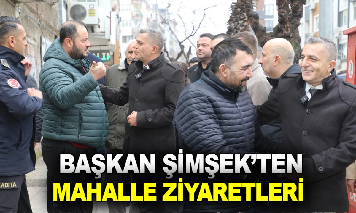 BAŞKAN ŞİMŞEK&rsquo;TEN MAHALLE ZİYARETLERİ