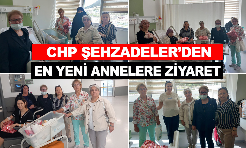CHP ŞEHZADELER'DEN EN YENİ ANNELERE ZİYARET 