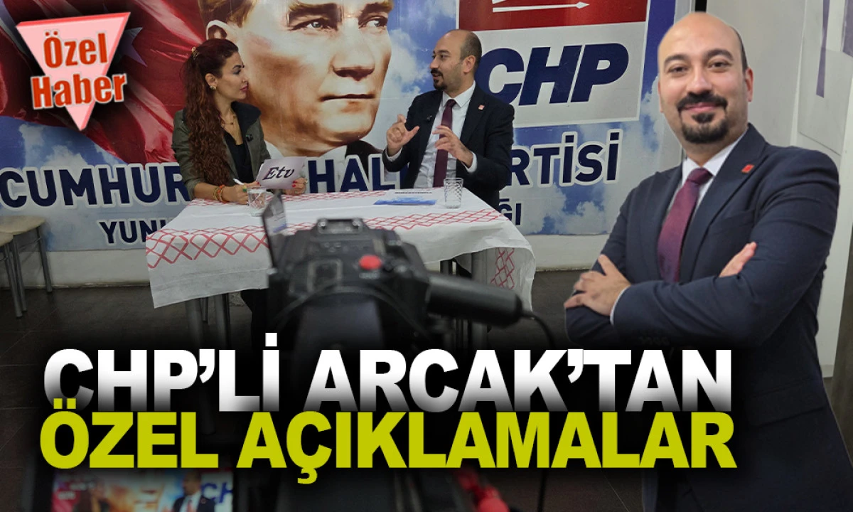CHP’Lİ ARCAK’TAN ÖZEL AÇIKLAMALAR
