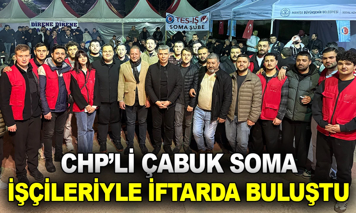 CHP&rsquo;Lİ &Ccedil;ABUK SOMA İŞ&Ccedil;İLERİYLE İFTARDA BULUŞTU