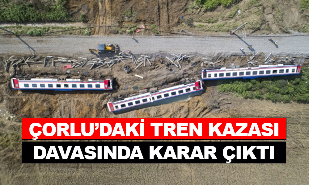 ÇORLU'DAKİ TREN KAZASI DAVASINDA KARAR ÇIKTI