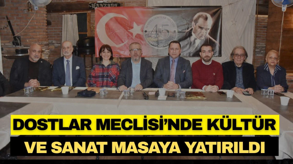 DOSTLAR MECLİSİ&rsquo;NDE K&Uuml;LT&Uuml;R VE SANAT MASAYA YATIRILDI