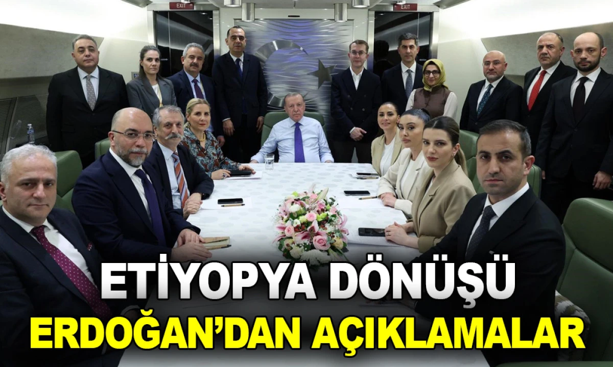 ETİYOPYA D&Ouml;N&Uuml;Ş&Uuml; ERDOĞAN&rsquo;DAN A&Ccedil;IKLAMALAR