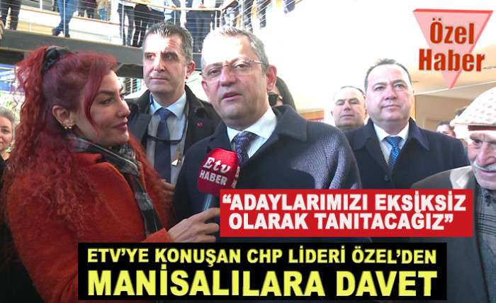 ETV’YE KONUŞAN CHP LİDERİ ÖZEL'DEN  MANİSALILARA DAVET 