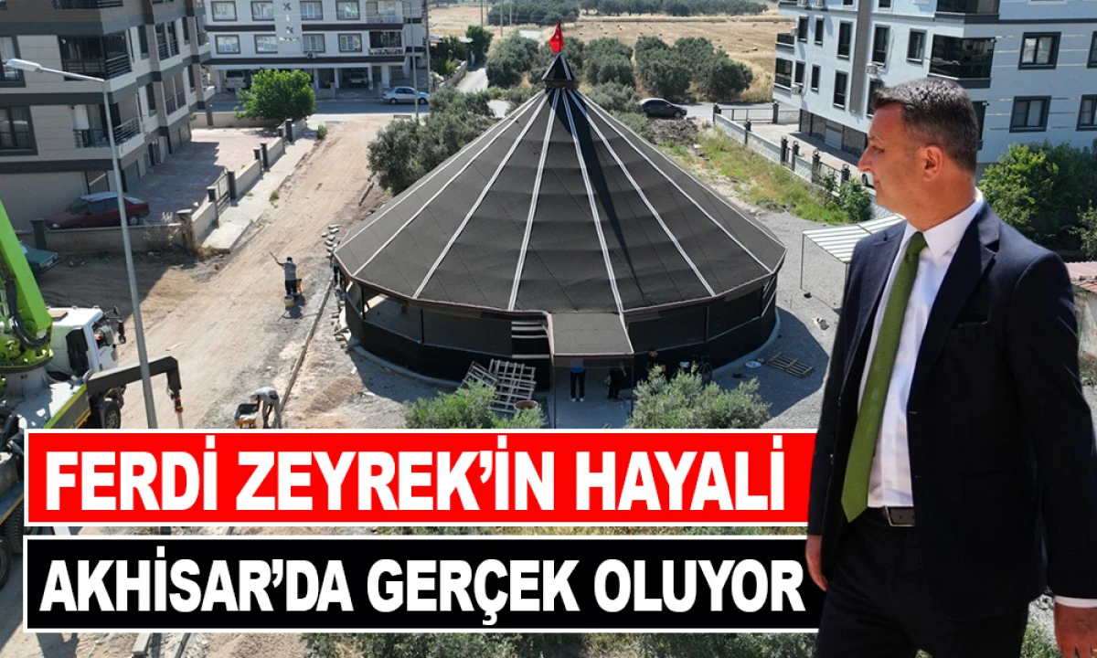 FERDİ ZEYREK&rsquo;İN HAYALİ AKHİSAR&rsquo;DA GER&Ccedil;EK OLUYOR