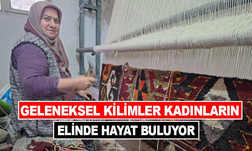 GELENEKSEL KİLİMLER KADINLARIN ELİNDE HAYAT BULUYOR   