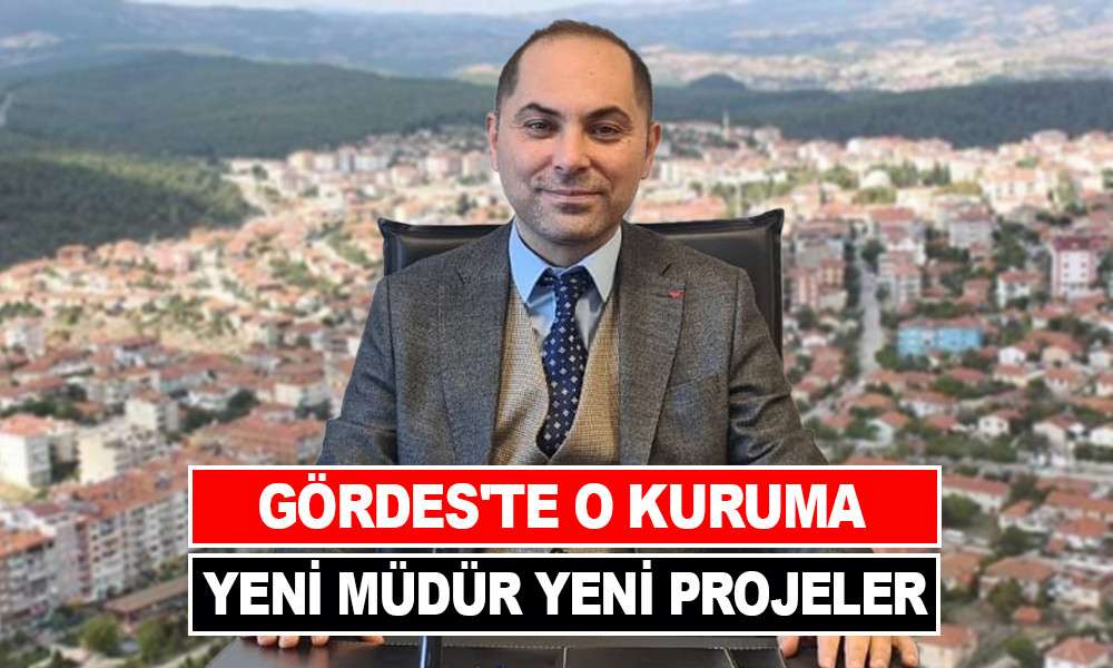 GÖRDES'TE O KURUMA YENİ MÜDÜR YENİ PROJELER