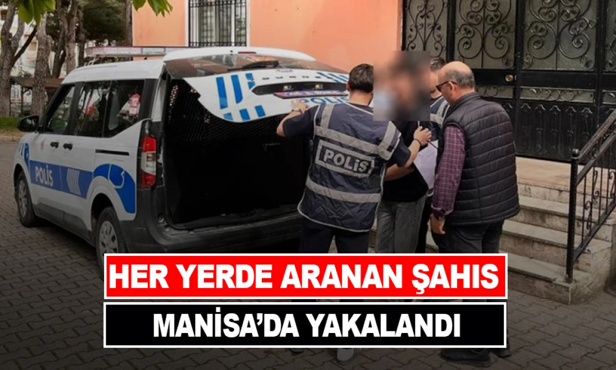 HER YERDE ARANAN ŞAHIS MANİSA&rsquo;DA YAKALANDI