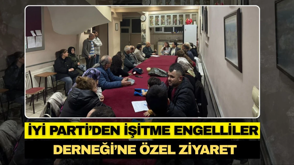 İYİ PARTİ&rsquo;DEN İŞİTME ENGELLİLER DERNEĞİ&rsquo;NE &Ouml;ZEL ZİYARET