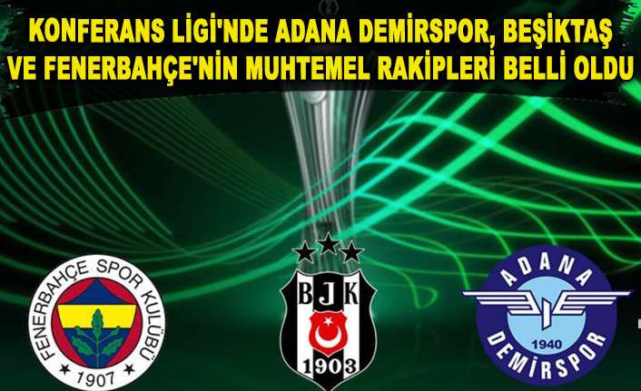KONFERANS LİGİ'NDE ADANA DEMİRSPOR, BEŞİKTAŞ VE FENERBAH&Ccedil;E'NİN MUHTEMEL RAKİPLERİ BELLİ OLDU