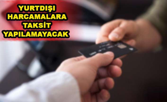 KREDİ KARTIYLA YURT DIŞI TAKSİTLİ HARCAMALARA SINIRLAMA