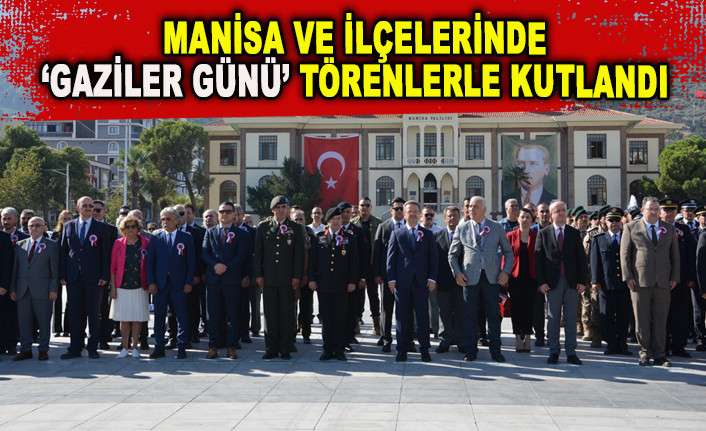 MANİSA VE İL&Ccedil;ELERİNDE &lsquo;GAZİLER G&Uuml;N&Uuml;&rsquo; T&Ouml;RENLERLE KUTLANDI