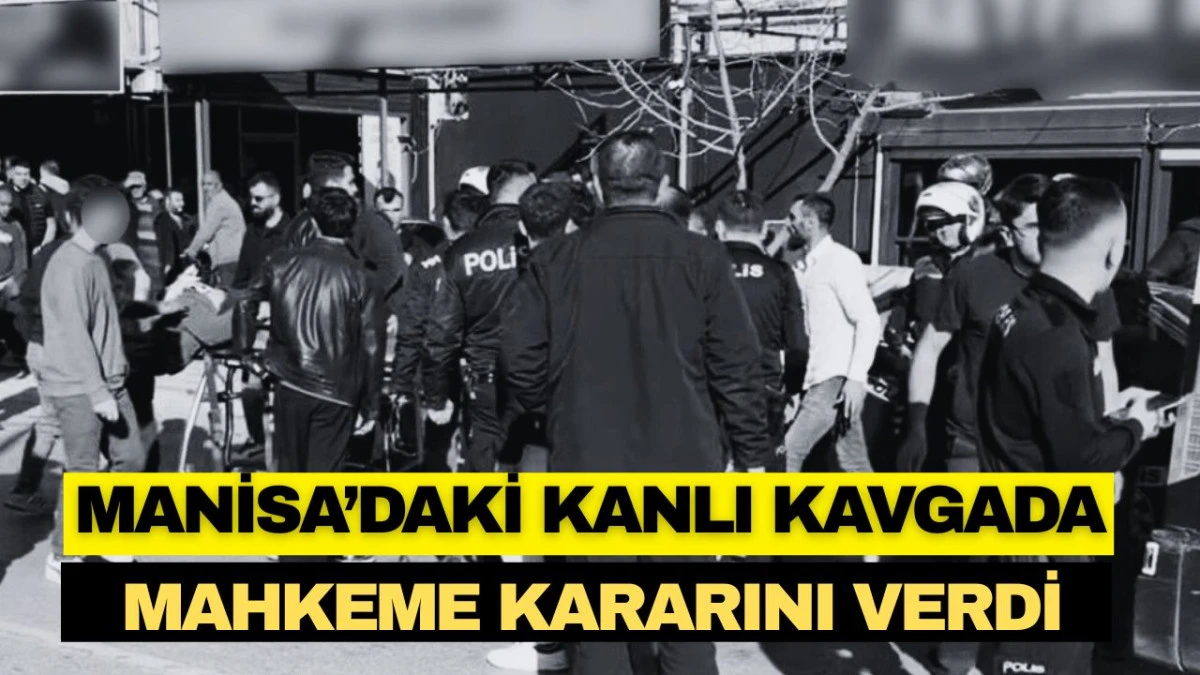 MANİSA'DAKİ KANLI KAVGADA MAHKEME KARARINI VERDİ