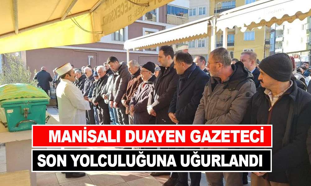 MANİSALI DUAYEN GAZETECİ SON YOLCULUĞUNA UĞURLANDI  
