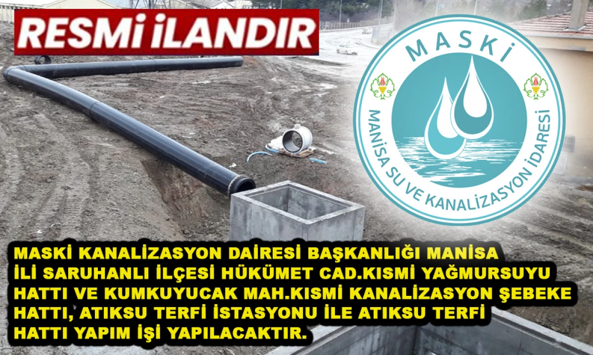 MASKİ KANALİZASYON DAİRESİ BAŞKANLIĞI MANİSA İLİ SARUHANLI İL&Ccedil;ESİ H&Uuml;K&Uuml;MET CAD.KISMİ YAĞMURSUYU HATTI VE KUMKUYUCAK MAH.KISMİ KANALİZASYON ŞEBEKE HATTI, ATIKSU TERFİ İSTASYONU İLE ATIKSU TERFİ HATTI YAPIM İŞİ YAPILACAKTIR.