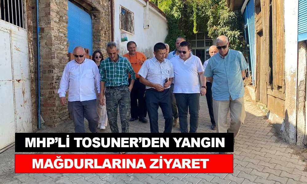 MHP’Lİ TOSUNER’DEN YANGIN MAĞDURLARINA ZİYARET
