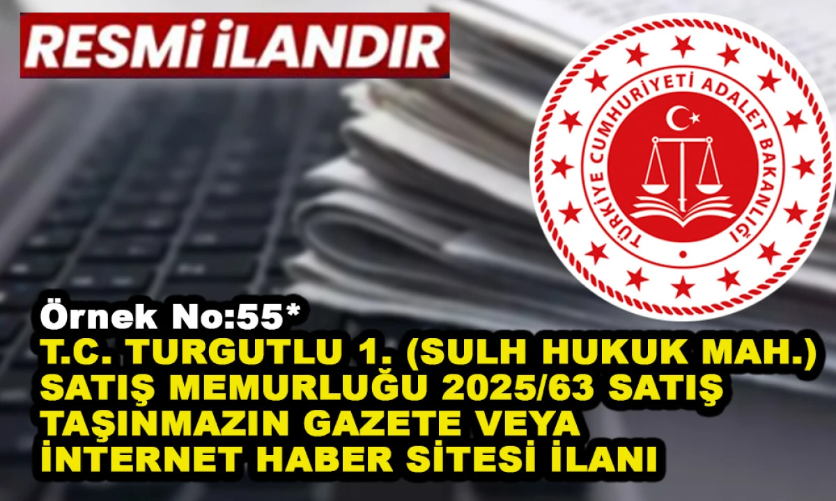 &Ouml;rnek No:55* T.C. TURGUTLU 1. (SULH HUKUK MAH.) SATIŞ MEMURLUĞU 2025/63 SATIŞ TAŞINMAZIN GAZETE VEYA İNTERNET HABER SİTESİ İLANI