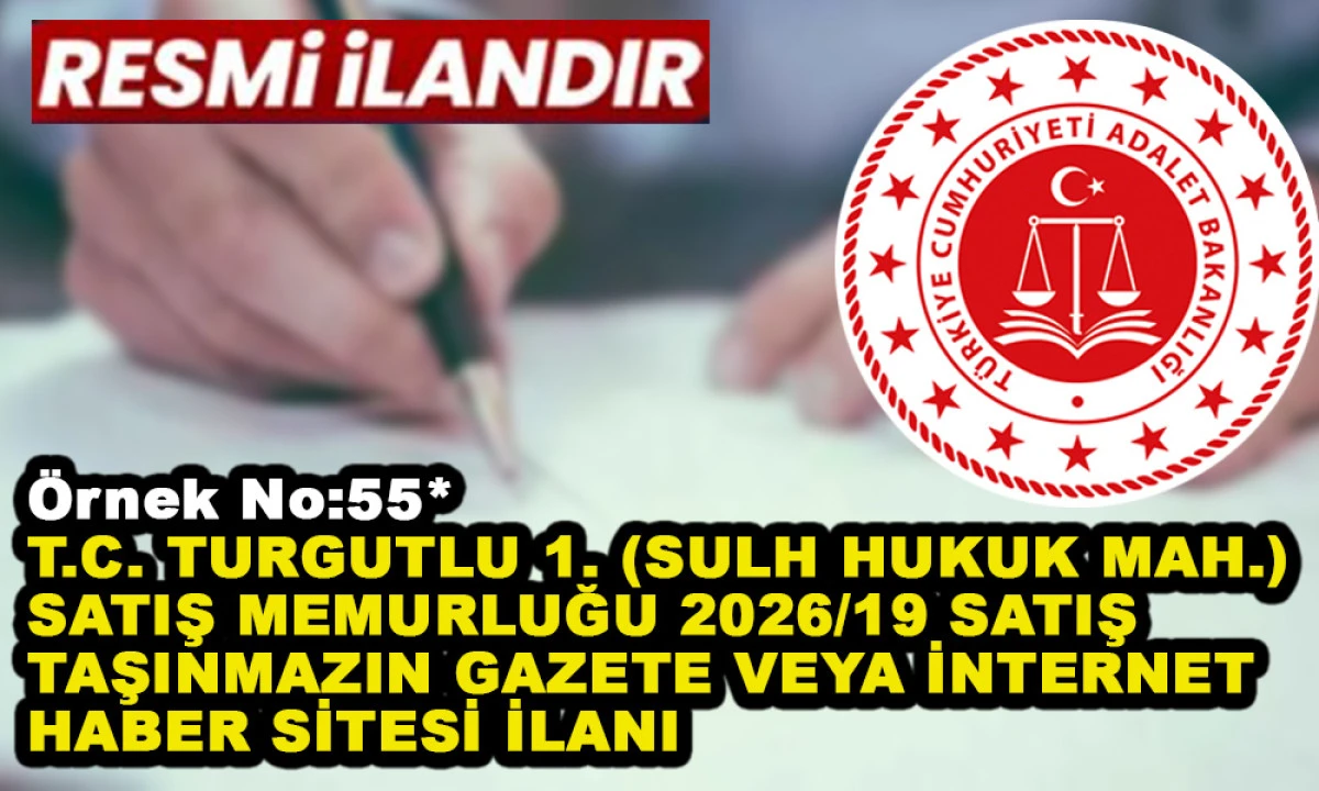 &Ouml;rnek No:55* T.C. TURGUTLU 1. (SULH HUKUK MAH.) SATIŞ MEMURLUĞU 2026/19 SATIŞ TAŞINMAZIN GAZETE VEYA İNTERNET HABER SİTESİ İLANI