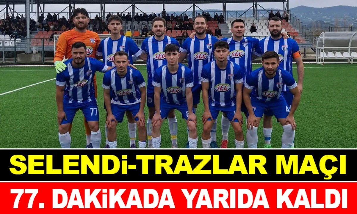 SELENDİ-TRAZLAR MAÇI TATİL EDİLDİ