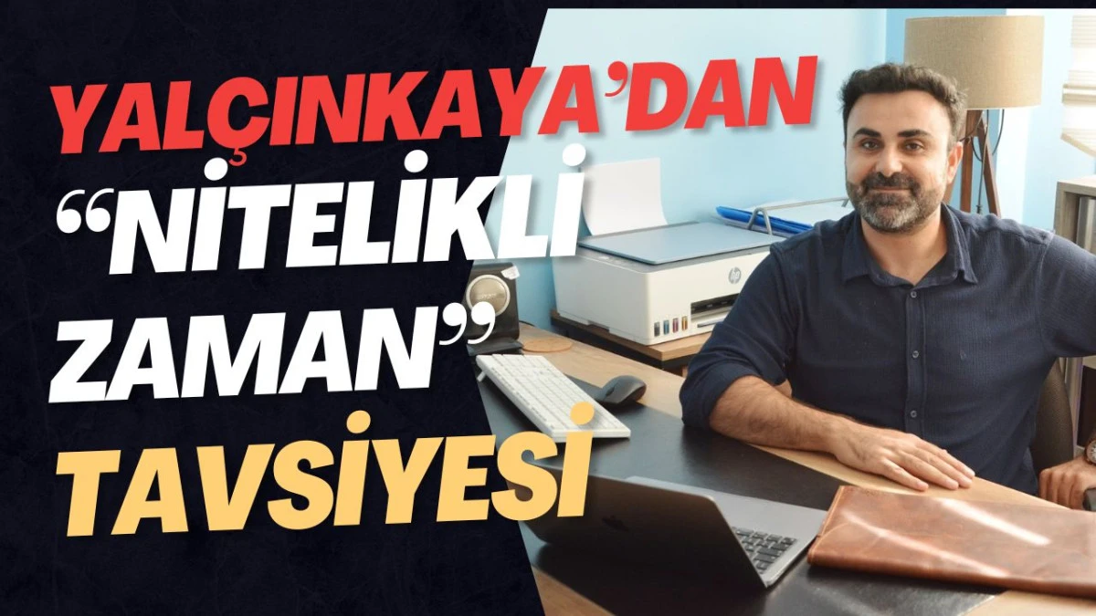 YAL&Ccedil;INKAYA&rsquo;DAN "NİTELİKLİ ZAMAN" TAVSİYESİ