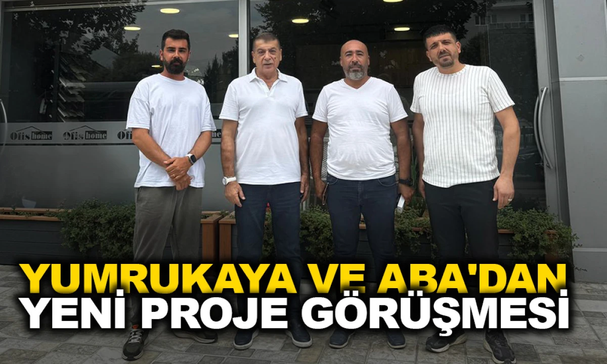 YUMRUKAYA VE ABA'DAN YENİ PROJE GÖRÜŞMESİ